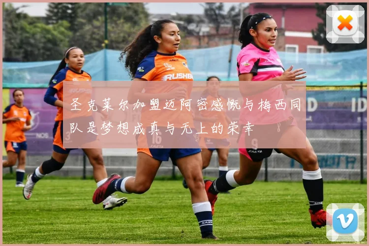圣克莱尔加盟迈阿密感慨与梅西同队是梦想成真与无上的荣幸