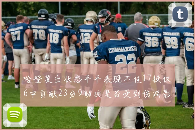 哈登复出状态平平表现不佳17投仅6中贡献23分9助攻是否受到伤病影响
