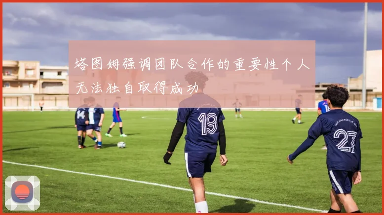塔图姆强调团队合作的重要性个人无法独自取得成功