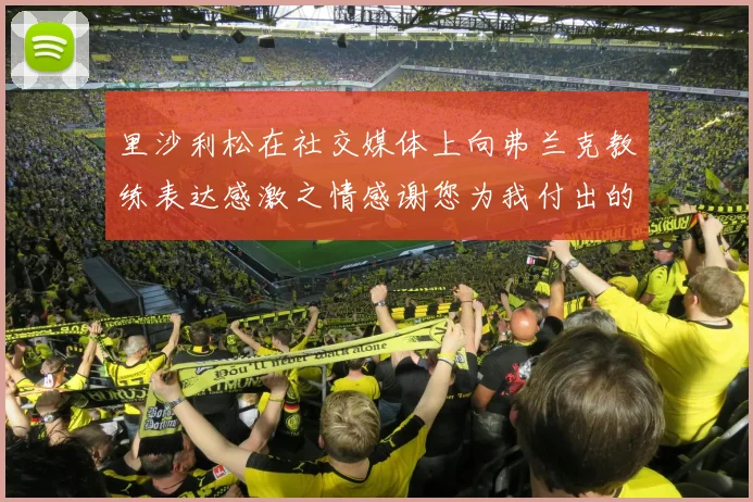 里沙利松在社交媒体上向弗兰克教练表达感激之情感谢您为我付出的一切