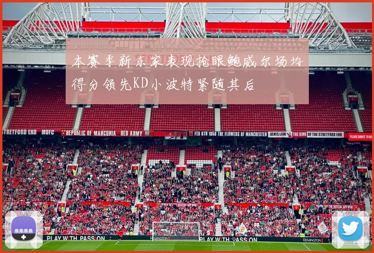 本赛季新东家表现抢眼鲍威尔场均得分领先KD小波特紧随其后