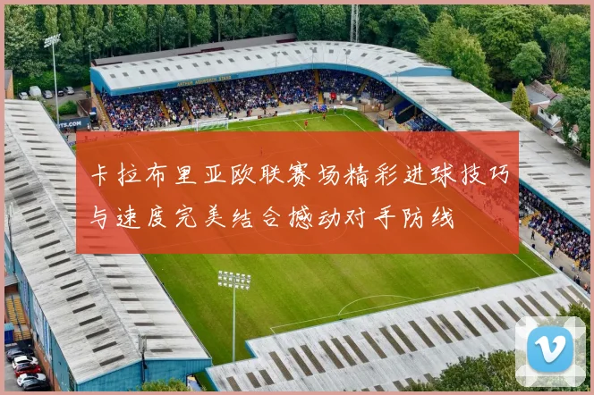 卡拉布里亚欧联赛场精彩进球技巧与速度完美结合撼动对手防线