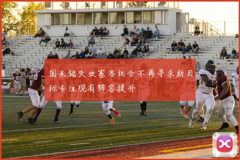 国米错失坎塞洛机会不再寻求新目标专注现有阵容提升